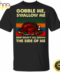 Turkey Dish Gobble Me Swallow Me Drip Gravy Down Side Of Me T-Shirt Thanksgiving Day Shirt