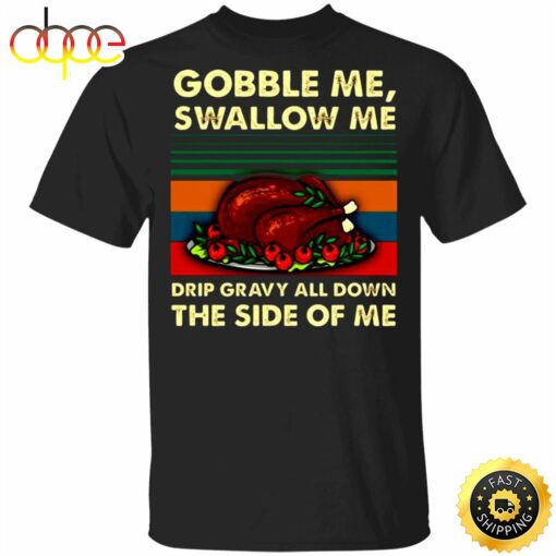 Turkey Dish Gobble Me Swallow Me Drip Gravy Down Side Of Me T-Shirt Thanksgiving Day Shirt