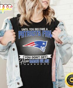 Until You Become A Nfl Fan You Don’t Get How Dabass We Are New England Patriots 2024 Sweatshirt