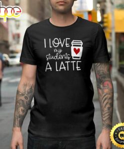 Valentines Day Teacher Tee I Love My Students A Latte Happy Valentines Day Unisex T-shirt
