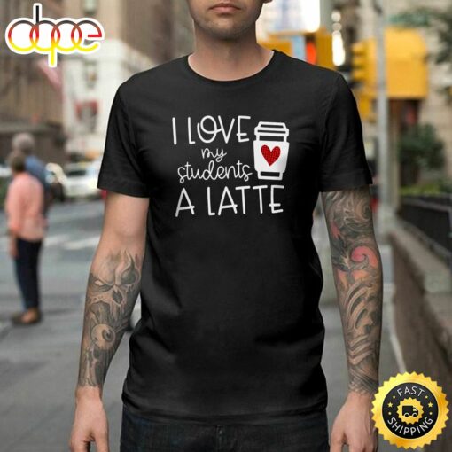 Valentines Day Teacher Tee I Love My Students A Latte Happy Valentines Day Unisex T-shirt