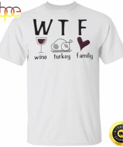 WTF Wine Turkey Family T-Shirt Funny WTF Meaning Thanksgiving Shirt Unique Gifts For Family