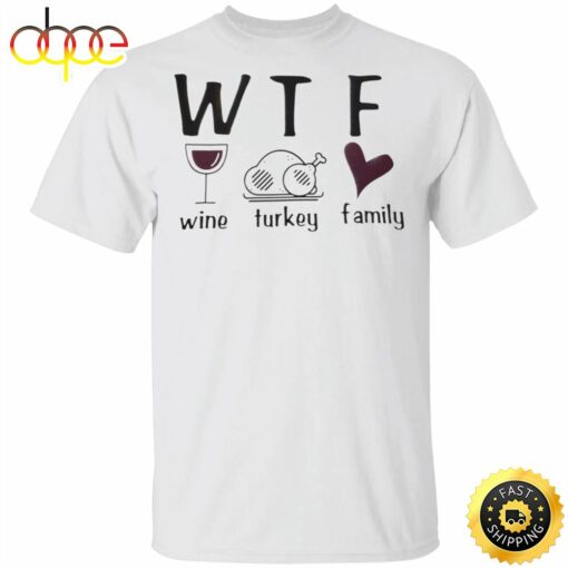 WTF Wine Turkey Family T-Shirt Funny WTF Meaning Thanksgiving Shirt Unique Gifts For Family