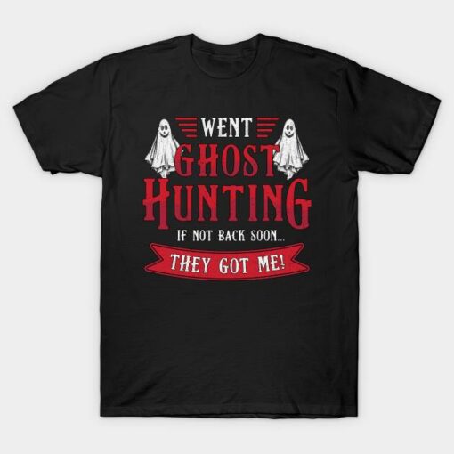 Went Ghost Hunting If Not Back Soon They Got Me T-shirt