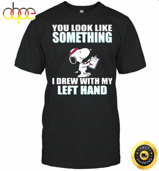 You Look Like Something I Drew With My Left Hand Snoopy Shirt – T Shirt Classic