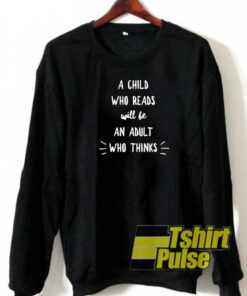 A child who reads will be an adult who thinks sweatshirt