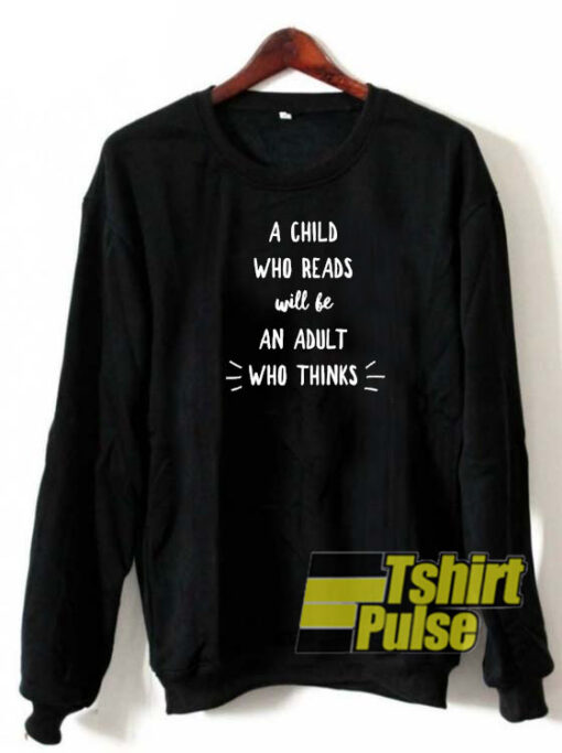 A child who reads will be an adult who thinks sweatshirt