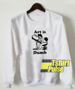 Art Is Dumb sweatshirt