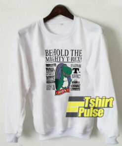 Behold The Mighty T-Rex sweatshirt