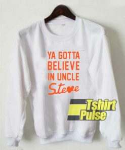 Believe In Uncle Steve sweatshirt Believe In Uncle Steve sweatshirt