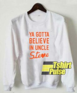 Believe In Uncle Steve sweatshirt