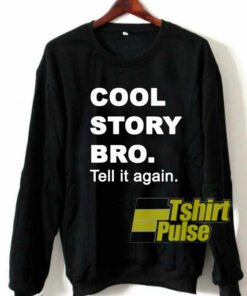 Cool Story Bro Tell It Again sweatshirt
