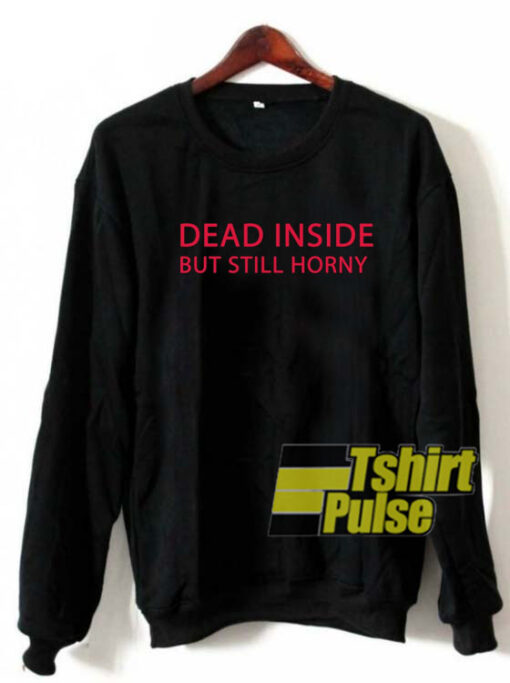 Dead inside but still horny sweatshirt