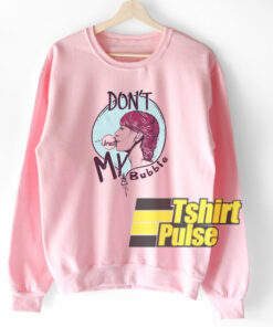 Don’t Brust My Bubble sweatshirt Don’t Brust My Bubble sweatshirt
