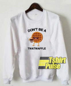 Don’t Be A Twatwaffle sweatshirt
