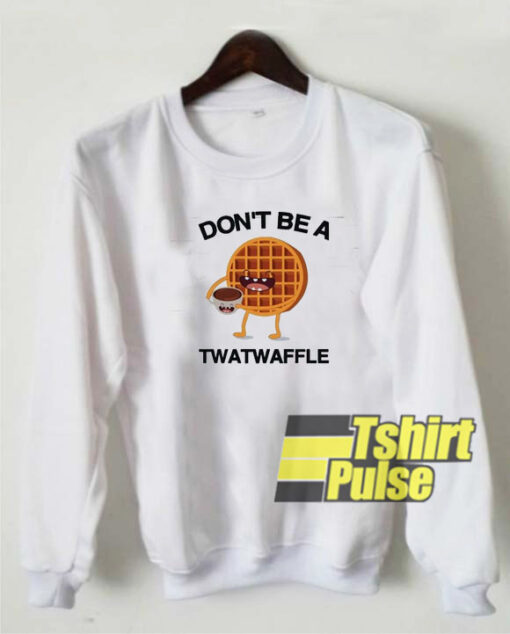 Don’t Be A Twatwaffle sweatshirt