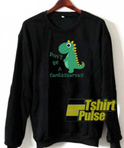 Don’t Be a Cuntasaurus sweatshirt