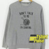 Dont Talk To Me sweatshirt
