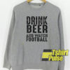Drink Beer And Watch Football sweatshirt
