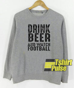 Drink Beer And Watch Football sweatshirt