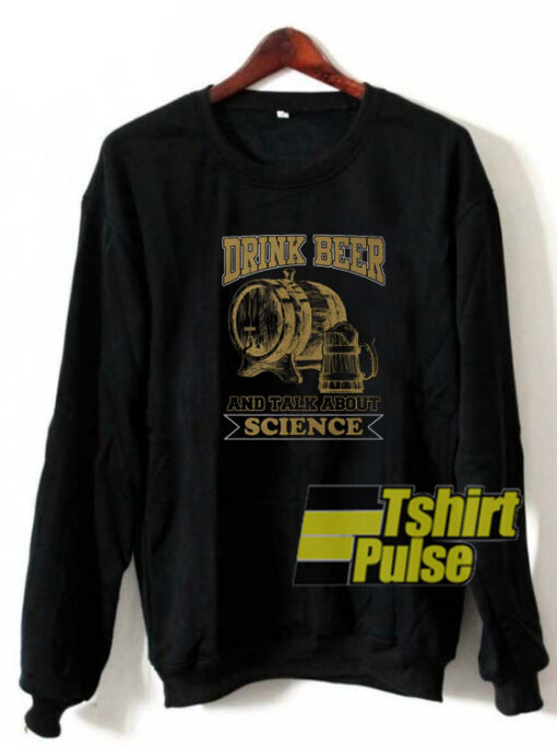 Drink beer and talk science sweatshirt