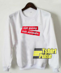 Eat Pussy Not Animals sweatshirt