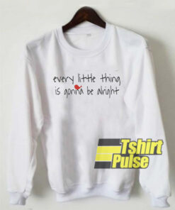 Every Little Thing Is Gonna Be Alright sweatshirt