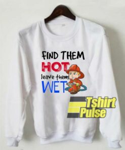 Find Them Hot Leave Them Wet sweatshirt Find Them Hot Leave Them Wet sweatshirt