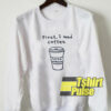 First I Need Coffee sweatshirt