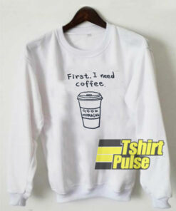 First I Need Coffee sweatshirt