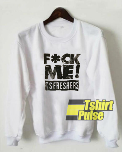 Fuck Me It’s Freshers sweatshirt