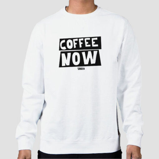 Funny Text Coffee Now Sweatshirt Cheap