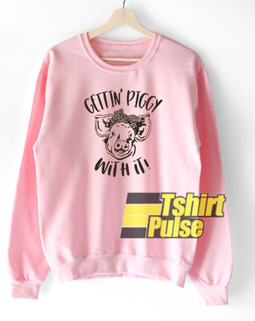 Gettin’ Piggy With It sweatshirt