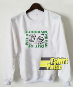 Goddamn We Ran Out Of Weed sweatshirt
