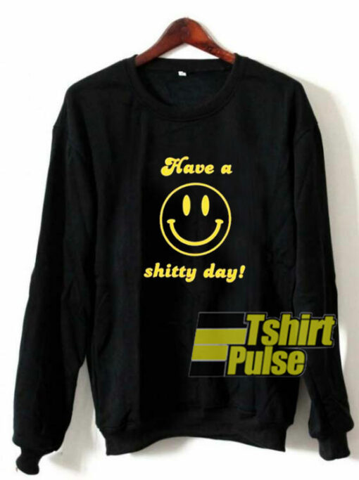 Have a Shitty Day sweatshirt