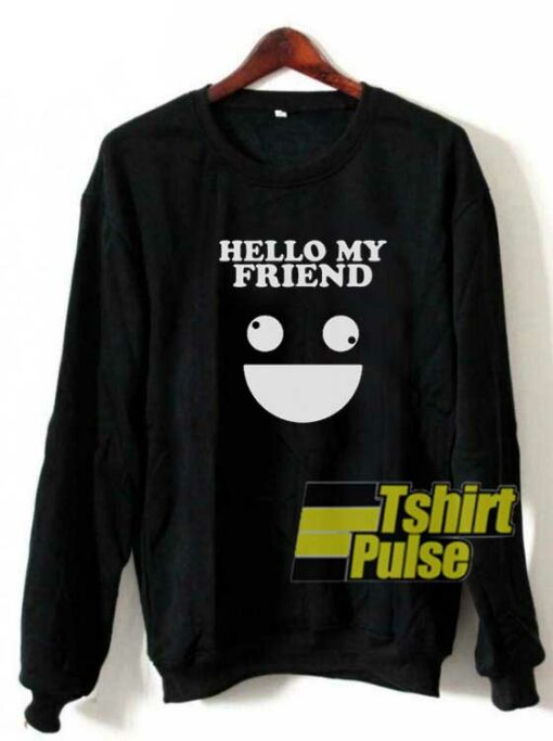 Hello My Friend Meme sweatshirt