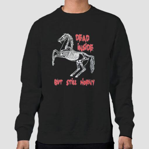 Horse Dead Inside but Still Horny Sweatshirt Cheap