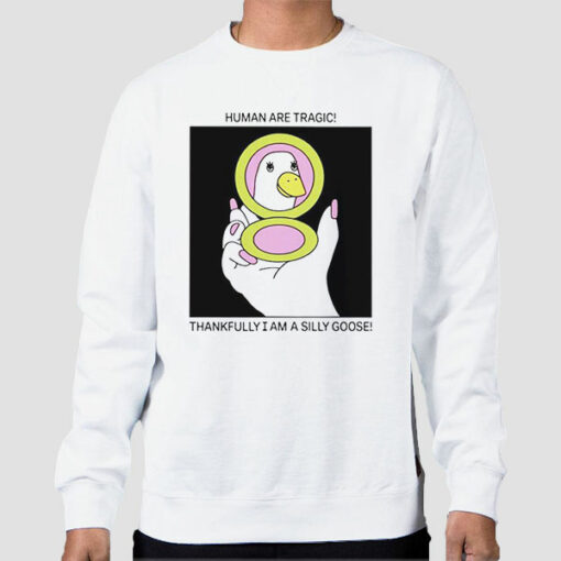 Human Are Tragic Thankfully I Am a Silly Goose Sweatshirt Cheap