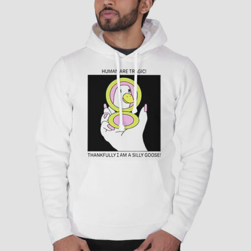 Human Are Tragic Thankfully I Am a Silly Goose Sweatshirt Cheap