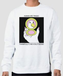 Human Are Tragic Thankfully I Am a Silly Goose Sweatshirt Cheap 4