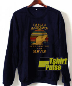 I’m Not A Taxidermist sweatshirt