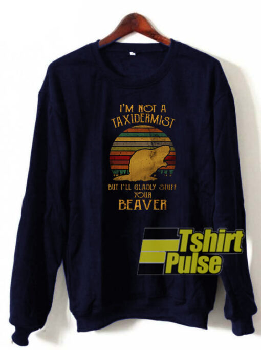 I’m Not A Taxidermist sweatshirt