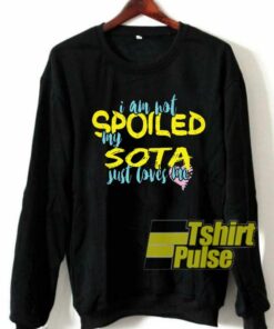 I Am Not Spoiled My Sota sweatshirt 1
