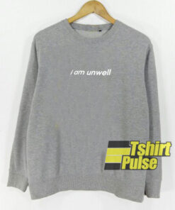 I Am Unwell sweatshirt