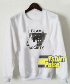 I Blame Society sweatshirt