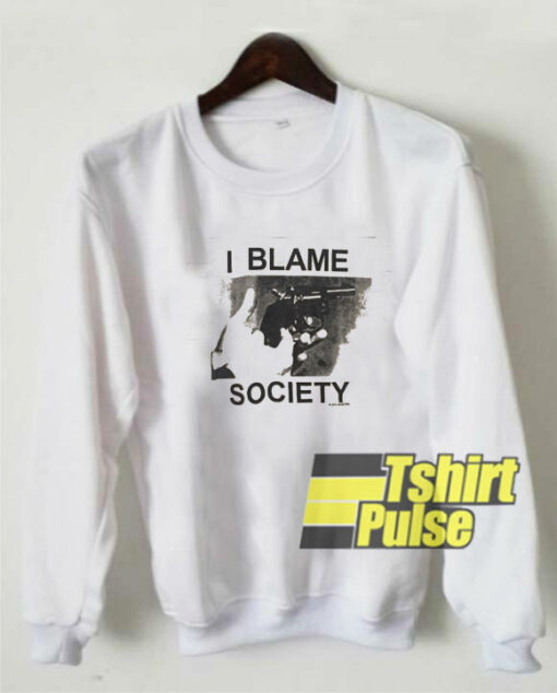 I Blame Society sweatshirt