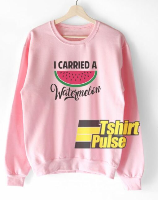 I Carried A Watermelon sweatshirt