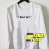 I Dig You sweatshirt