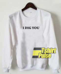 I Dig You sweatshirt