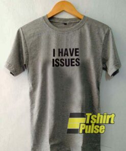 I Have Issues t-shirt for men and women tshirt
